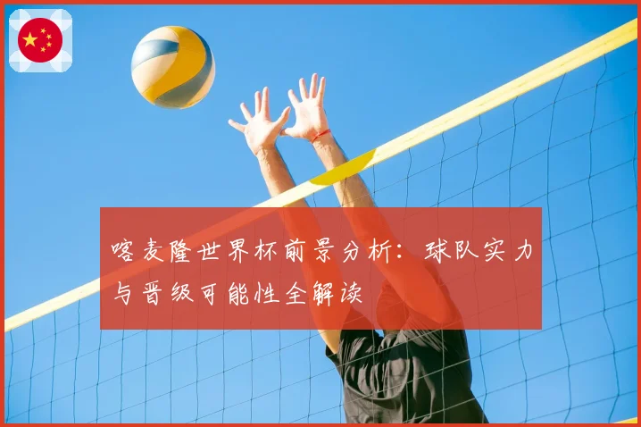 喀麦隆世界杯前景分析:球队实力与晋级可能性全解读