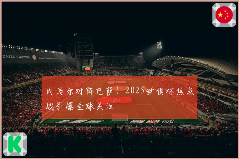 内马尔对阵巴萨！2025世俱杯焦点战引爆全球关注