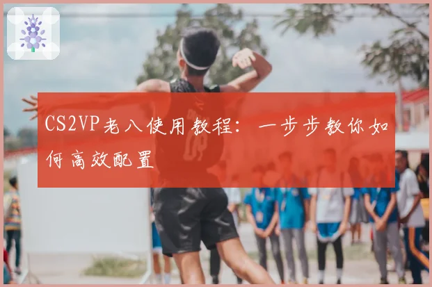 CS2VP老八使用教程:一步步教你如何高效配置
