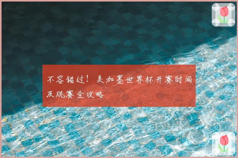 不容错过！美加墨世界杯开赛时间及观赛全攻略